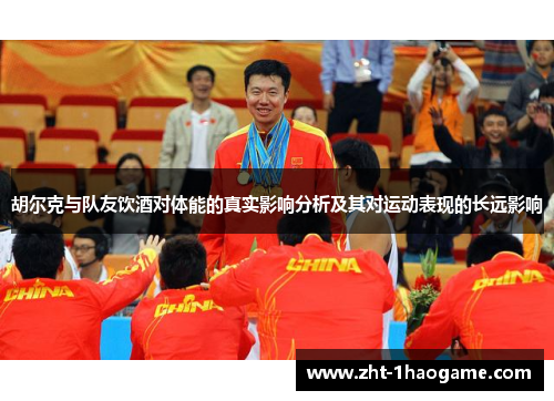 胡尔克与队友饮酒对体能的真实影响分析及其对运动表现的长远影响