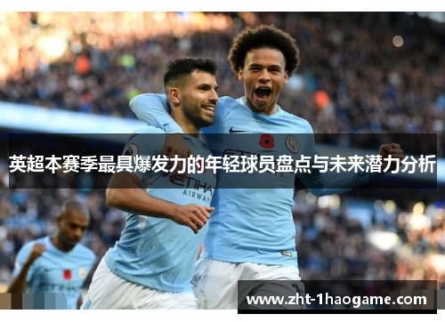 英超本赛季最具爆发力的年轻球员盘点与未来潜力分析