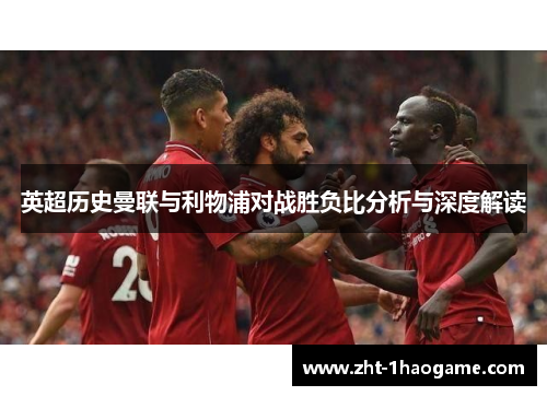 英超历史曼联与利物浦对战胜负比分析与深度解读