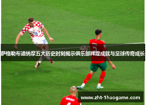 萨格勒布迪纳摩五大历史时刻揭示俱乐部辉煌成就与足球传奇成长