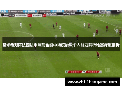 基米希对阵法国法甲展现全能中场统治级个人能力解析比赛深度剖析