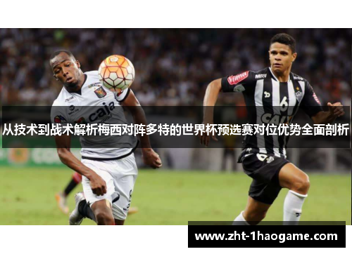 从技术到战术解析梅西对阵多特的世界杯预选赛对位优势全面剖析