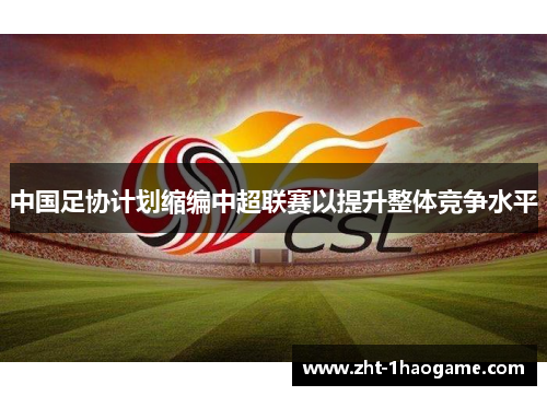 中国足协计划缩编中超联赛以提升整体竞争水平