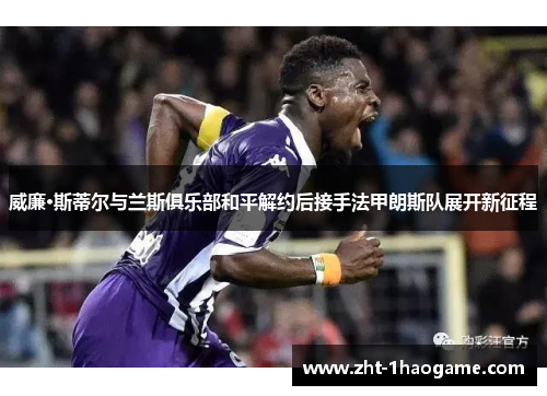 威廉·斯蒂尔与兰斯俱乐部和平解约后接手法甲朗斯队展开新征程