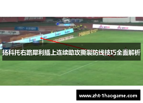 扬科托右路犀利插上连续助攻撕裂防线技巧全面解析