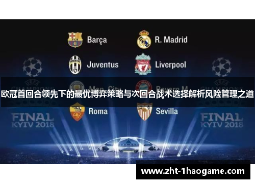 欧冠首回合领先下的最优博弈策略与次回合战术选择解析风险管理之道 欧冠首回合领先下的最优博弈策略与次回合战术选择解析风险管理之道