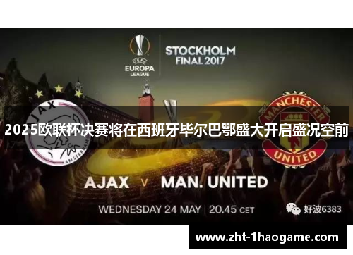 2025欧联杯决赛将在西班牙毕尔巴鄂盛大开启盛况空前