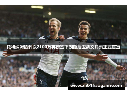 托特纳姆热刺以2100万英镑签下朗斯后卫凯文丹索正式官宣