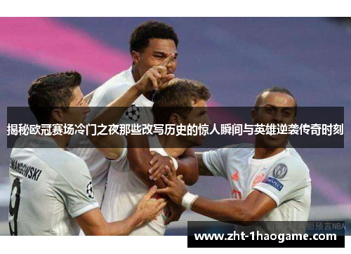揭秘欧冠赛场冷门之夜那些改写历史的惊人瞬间与英雄逆袭传奇时刻 揭秘欧冠赛场冷门之夜那些改写历史的惊人瞬间与英雄逆袭传奇时刻