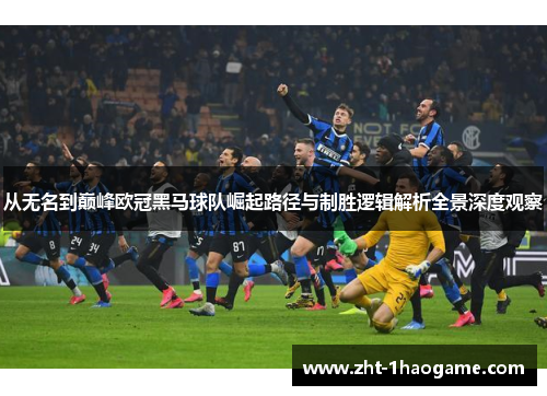 从无名到巅峰欧冠黑马球队崛起路径与制胜逻辑解析全景深度观察