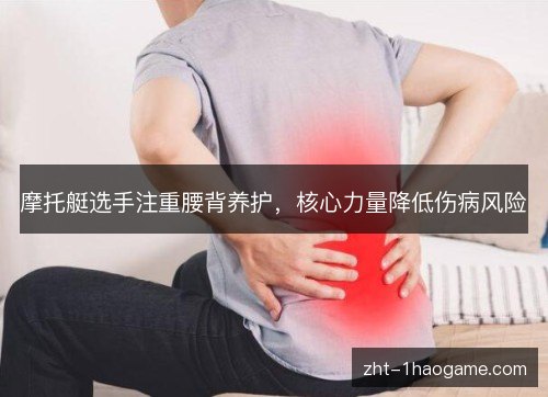 摩托艇选手注重腰背养护,核心力量降低伤病风险 摩托艇选手注重腰背养护,核心力量降低伤病风险