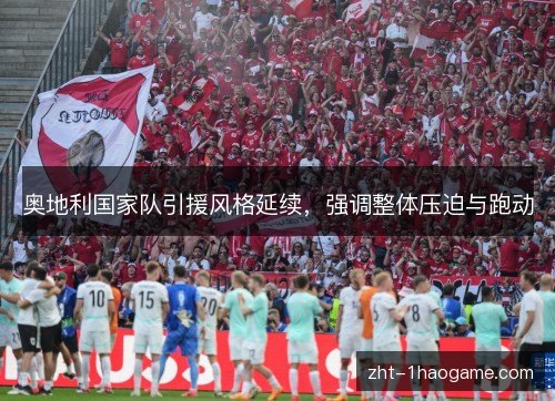 奥地利国家队引援风格延续,强调整体压迫与跑动 奥地利国家队引援风格延续,强调整体压迫与跑动